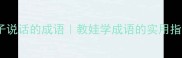 10个形容小孩子说话的成语教娃学成语的实用指南家长必看