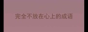 完全不放在心上的成语