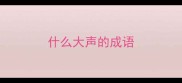 什么大声的成语
