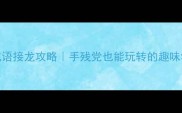 最全成语接龙攻略手残党也能玩转的趣味学习法