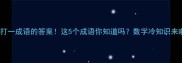 14打一成语的答案这5个成语你知道吗数字冷知识来啦