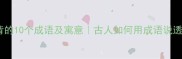 清明节必背的10个成语及寓意古人如何用成语说透节日心情