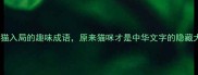 10个以猫入局的趣味成语原来猫咪才是中华文字的隐藏大师