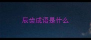 辰齿成语是什么