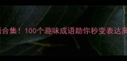 同音结尾成语合集100个趣味成语助你秒变表达高手最新版