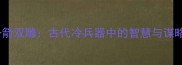 一箭双雕古代冷兵器中的智慧与谋略