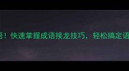10个双管齐下成语快速掌握成语接龙技巧轻松搞定语文考试和聊天社交