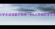 5个必学舌成语避坑指南90人用错的学舌成语全