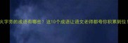 火字旁的成语有哪些这10个成语让语文老师都夸你积累到位