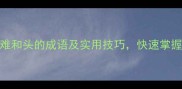 10个包含难和头的成语及实用技巧快速掌握中文智慧