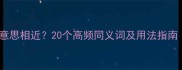 有哪些成语意思相近20个高频同义词及用法指南附例句