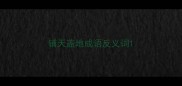 铺天盖地成语反义词