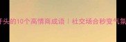 S开头的10个高情商成语社交场合秒变气氛王