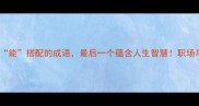 10个贤与能搭配的成语最后一个蕴含人生智慧职场与家庭都适用