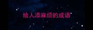 给人添麻烦的成语