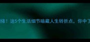 福祸相依这5个生活细节暗藏人生转折点你中了几条