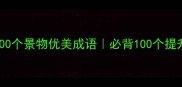 适合旅游写作的100个景物优美成语必背100个提升文笔的写作技巧