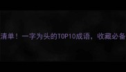最全清单一字为头的TOP10成语收藏必备