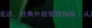 10个提升男人气质的成语经典外貌管理指南从颜值到格局都拿捏了