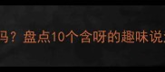 呀字真的能组成语吗盘点10个含呀的趣味说法附正确用法指南