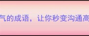 10个描写说话语气的成语让你秒变沟通高手高情商必备