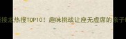 成语接龙热搜TOP10趣味挑战让座无虚席的亲子时光