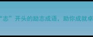 20个以志开头的励志成语助你成就卓越人生
