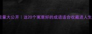 成语正能量大公开这20个寓意好的成语适合收藏进人生词典