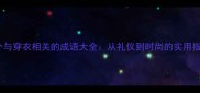 30个与穿衣相关的成语大全从礼仪到时尚的实用指南