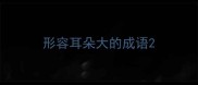 形容耳朵大的成语