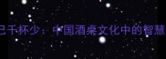 酒逢知己千杯少中国酒桌文化中的智慧与礼仪