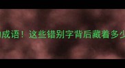 被误解500年的成语这些错别字背后藏着多少历史真相