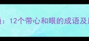 心有灵犀一点通12个带心和眼的成语及用法附完整