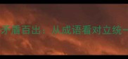 反义词四字成语矛盾百出从成语看对立统一中的辩证智慧
