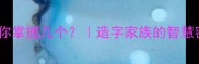 20个跟造有关的成语你掌握几个造字家族的智慧密码快速积累高分开头