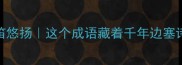 塞北梅开羌笛悠扬这个成语藏着千年边塞诗的浪漫密码