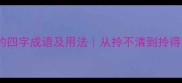 全网最全包含拎字的四字成语及用法从拎不清到拎得清的职场生存智慧