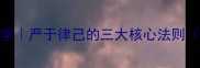 职场进阶必学严于律己的三大核心法则附实操模板