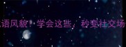 10个最经典的成语风貌学会这些秒变社交场合的人间清醒