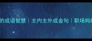 家庭主妇必学的成语智慧主内主外成金句职场妈妈也能用
