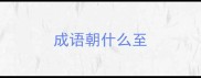 成语朝什么至