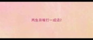 两鱼亲嘴打一成语