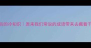 成语背后的冷知识原来我们常说的成语带来去藏着千年智慧