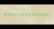 形容朋友之间关系亲密的成语