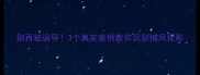 别再被误导3个真实案例教你识别捕风捉影