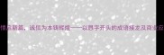 恳切陈情启新篇诚信为本铸辉煌以恳字开头的成语接龙及商业应用探析