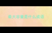 最大容量是什么成语