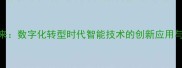 AI赋能未来数字化转型时代智能技术的创新应用与行业变革
