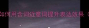 近义成语替换技巧如何用含词近意词提升表达效果附120个精选示例