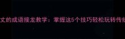 火冒三丈的成语接龙教学掌握这5个技巧轻松玩转传统文化